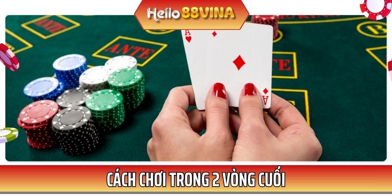 Cách chơi ở 2 vòng cuối sẽ đóng vai trò quan trọng trong một ván bài