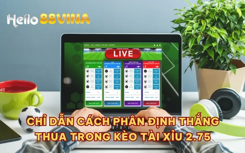 Chỉ dẫn cách phân định thắng thua trong kèo tài xỉu 2.75