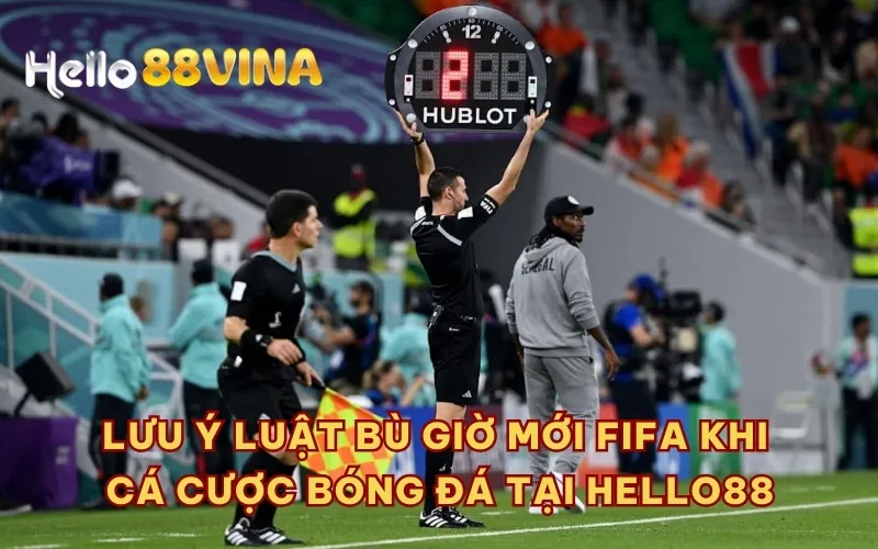 Lưu ý luật bù giờ mới FIFA khi cá cược bóng đá tại HELLO88